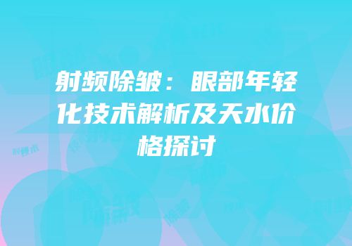射频除皱：眼部年轻化技术解析及天水价格探讨