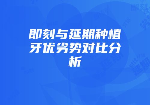 即刻与延期种植牙优劣势对比分析
