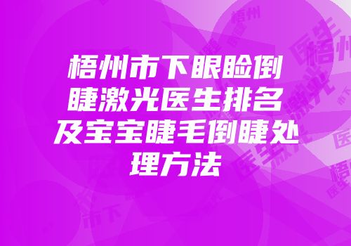 梧州市下眼睑倒睫激光医生排名及宝宝睫毛倒睫处理方法