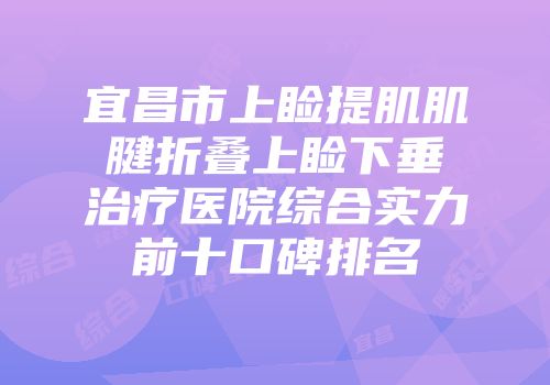 宜昌市上睑提肌肌腱折叠上睑下垂治疗医院综合实力前十口碑排名