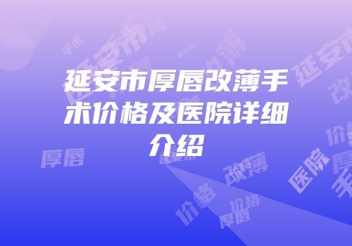 延安市厚唇改薄手术价格及医院详细介绍