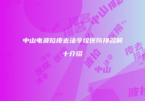 中山电波拉皮去法令纹医院排名前十介绍