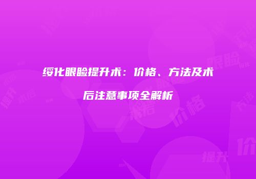 绥化眼睑提升术：价格、方法及术后注意事项全解析