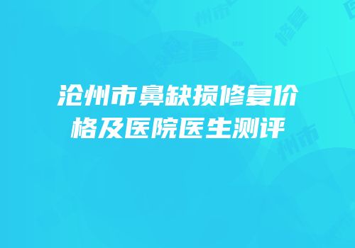 沧州市鼻缺损修复价格及医院医生测评