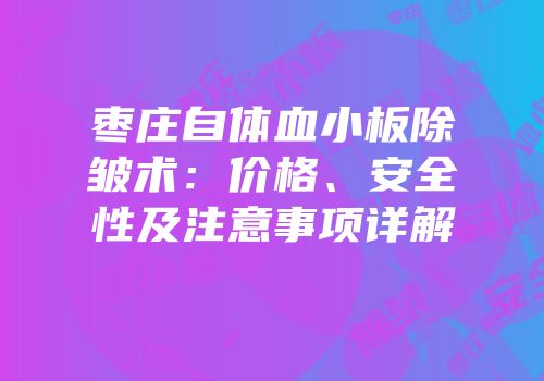 枣庄自体血小板除皱术：价格、安全性及注意事项详解