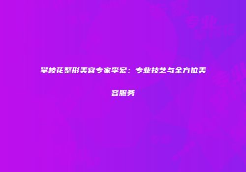 攀枝花整形美容专家李宏：专业技艺与全方位美容服务