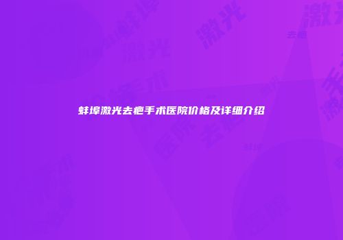 蚌埠激光去疤手术医院价格及详细介绍