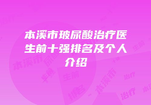 本溪市玻尿酸治疗医生前十强排名及个人介绍