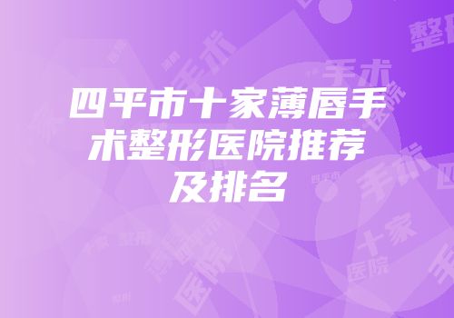 四平市十家薄唇手术整形医院推荐及排名