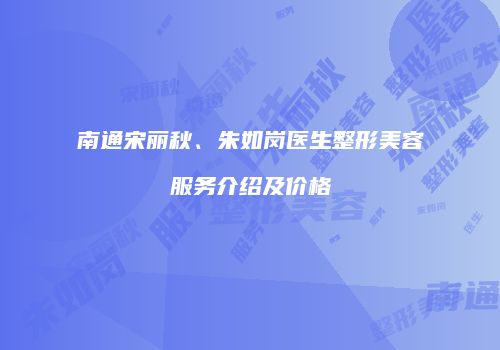 南通宋丽秋、朱如岗医生整形美容服务介绍及价格