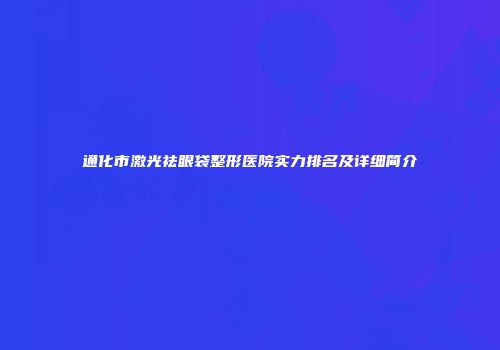 通化市激光祛眼袋整形医院实力排名及详细简介