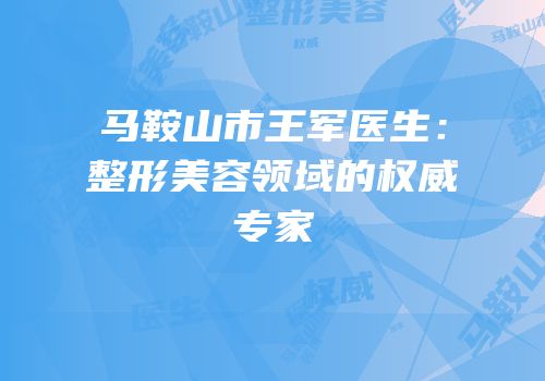 马鞍山市王军医生：整形美容领域的权威专家
