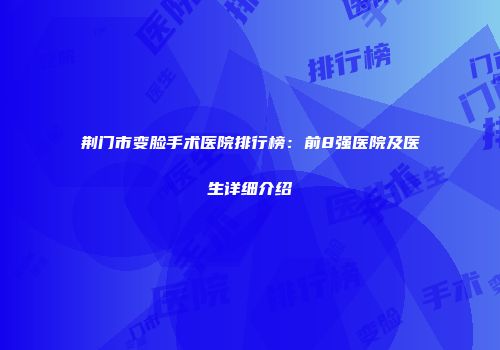 荆门市变脸手术医院排行榜：前8强医院及医生详细介绍