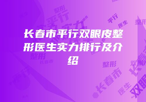 长春市平行双眼皮整形医生实力排行及介绍