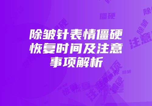 除皱针表情僵硬恢复时间及注意事项解析