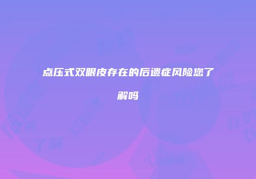 点压式双眼皮存在的后遗症风险您了解吗