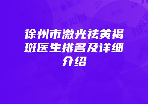 徐州市激光祛黄褐斑医生排名及详细介绍