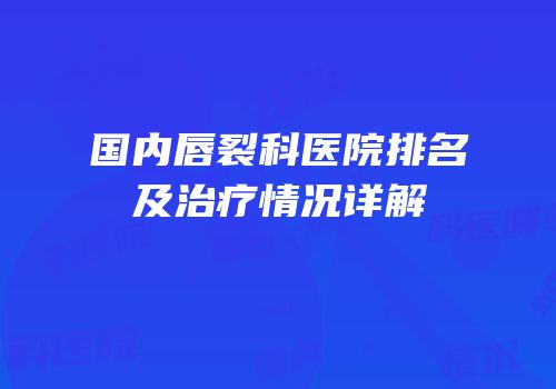 国内唇裂科医院排名及治疗情况详解
