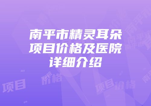 南平市精灵耳朵项目价格及医院详细介绍