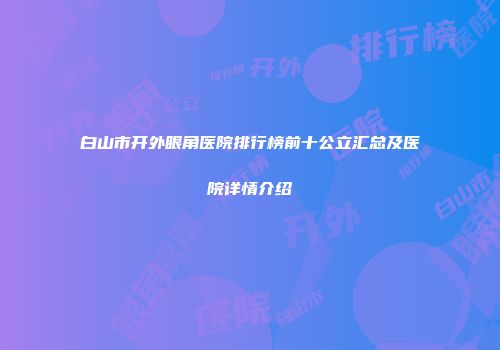 白山市开外眼角医院排行榜前十公立汇总及医院详情介绍