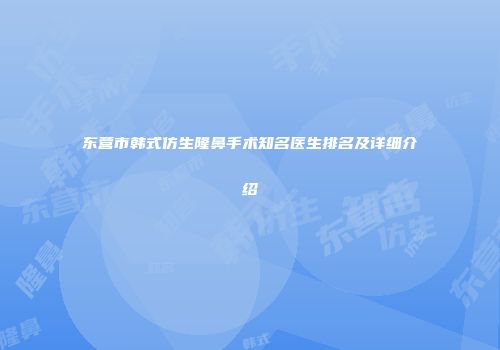 东营市韩式仿生隆鼻手术知名医生排名及详细介绍