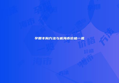 孕期丰胸方法与威海市价格一览