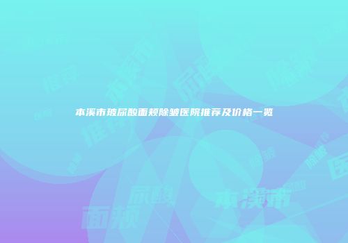 本溪市玻尿酸面颊除皱医院推荐及价格一览