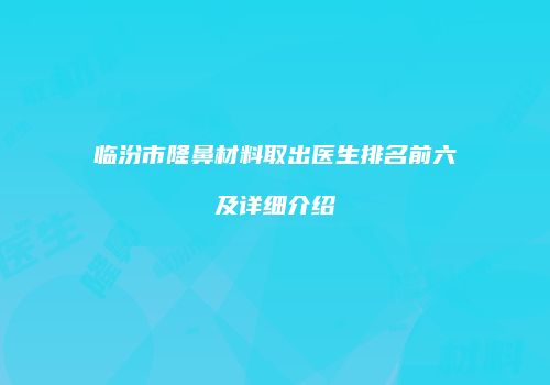 临汾市隆鼻材料取出医生排名前六及详细介绍