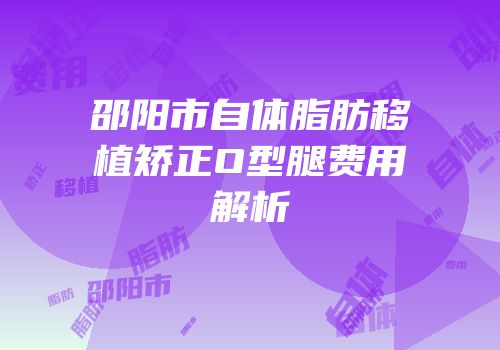 邵阳市自体脂肪移植矫正O型腿费用解析
