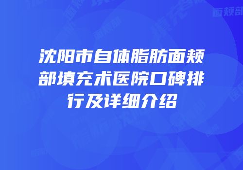 沈阳市自体脂肪面颊部填充术医院口碑排行及详细介绍