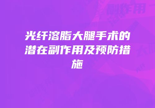 光纤溶脂大腿手术的潜在副作用及预防措施