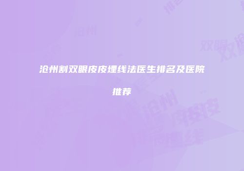 沧州割双眼皮皮埋线法医生排名及医院推荐