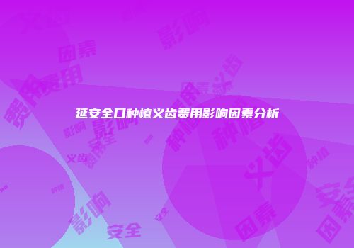 延安全口种植义齿费用影响因素分析