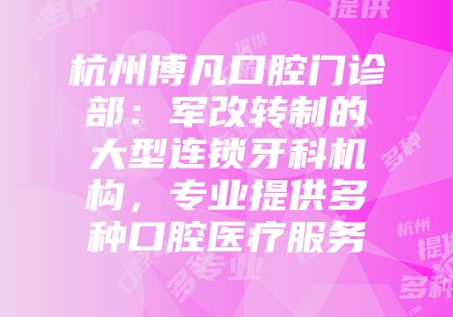 杭州博凡口腔门诊部：军改转制的大型连锁牙科机构，专业提供多种口腔医疗服务
