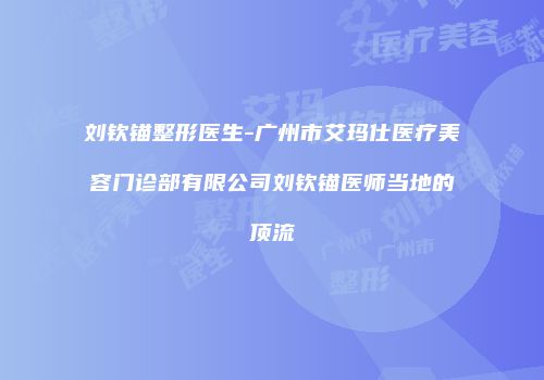 刘钦锚整形医生-广州市艾玛仕医疗美容门诊部有限公司刘钦锚医师当地的顶流