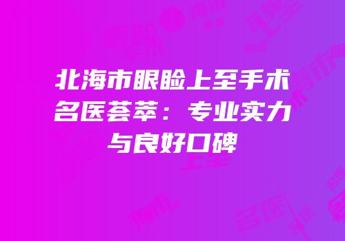北海市眼睑上至手术名医荟萃：专业实力与良好口碑