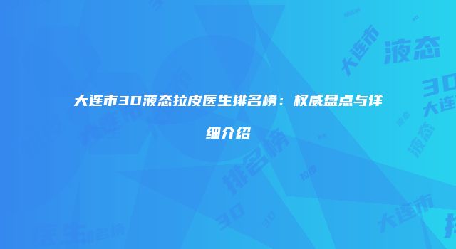 大连市3D液态拉皮医生排名榜：权威盘点与详细介绍