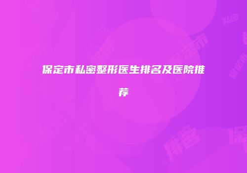 保定市私密整形医生排名及医院推荐