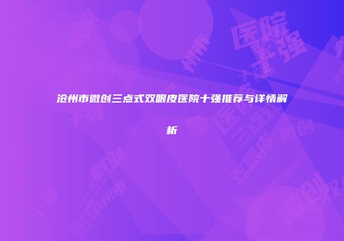 沧州市微创三点式双眼皮医院十强推荐与详情解析