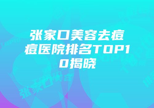张家口美容去痘痘医院排名TOP10揭晓