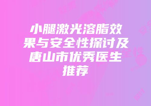 小腿激光溶脂效果与安全性探讨及唐山市优秀医生推荐