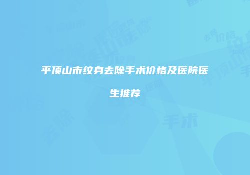 平顶山市纹身去除手术价格及医院医生推荐
