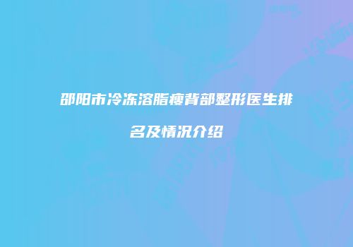 邵阳市冷冻溶脂瘦背部整形医生排名及情况介绍