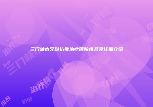三门峡市牙髓抗敏治疗医院排名及详细介绍