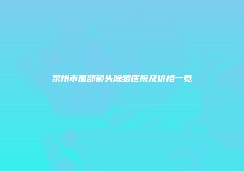 泉州市面部额头除皱医院及价格一览