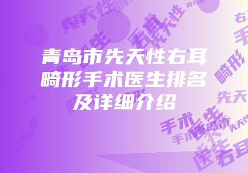 青岛市先天性右耳畸形手术医生排名及详细介绍