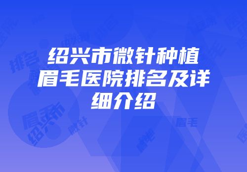 绍兴市微针种植眉毛医院排名及详细介绍