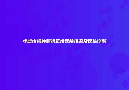 孝感市拇外翻矫正术医院排名及医生详解