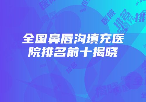 全国鼻唇沟填充医院排名前十揭晓