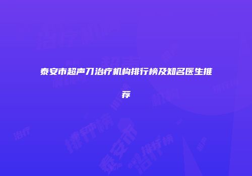 泰安市超声刀治疗机构排行榜及知名医生推荐